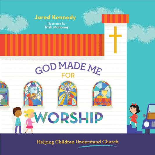 God Made Me for Worship: Helping Children Understand Church, by Jared Kennedy