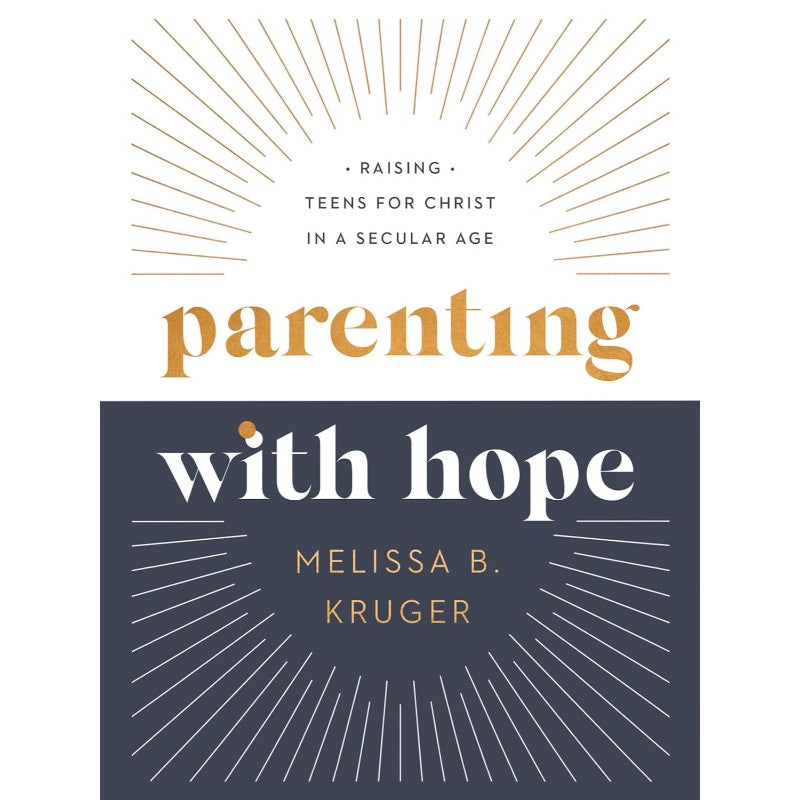 Parenting with Hope: Raising Teens for Christ in a Secular Age, by Melissa B Kruger