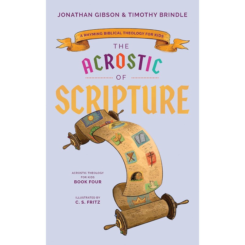 The Acrostic of Scripture: A Rhyming Biblical Theology for Kids, by Jonathan Gibson & Timothy Brindle