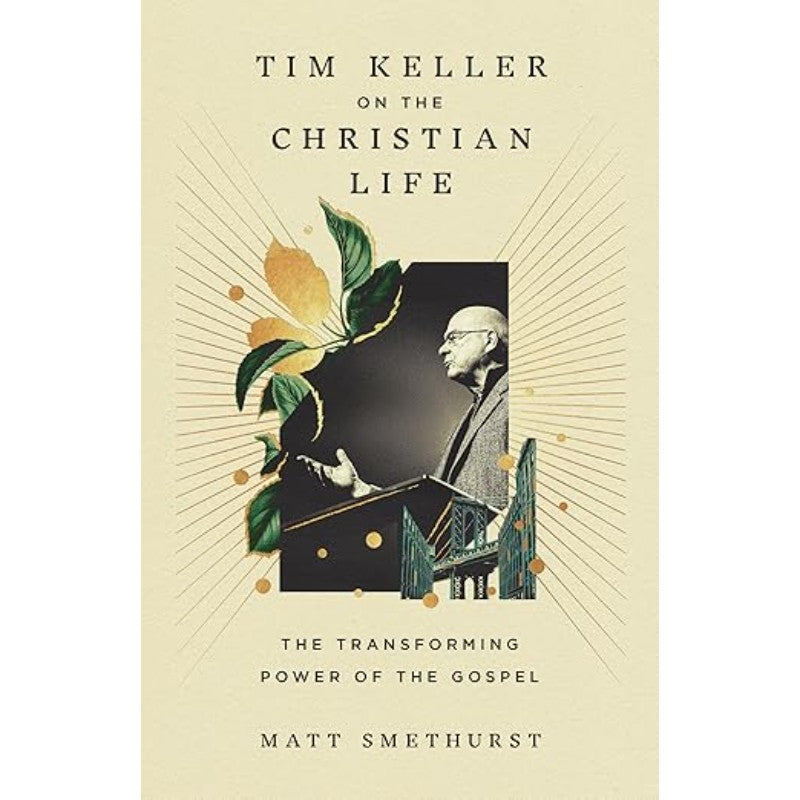 Tim Keller on the Christian Life: The Transforming Power of the Gospel, by Matt Smethurst