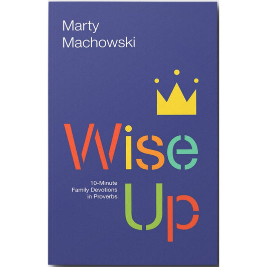 Wise Up: Ten-Minute Family Devotions in Proverbs, by Marty Machowski