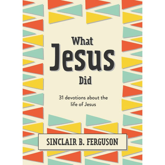 What Jesus Did: 31 Devotions about the Life of Jesus, by Sinclair Ferguson