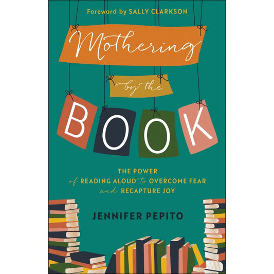 Mothering by the Book: The Power of Reading Aloud to Overcome Fear and Recapture Joy, by Jennifer Pepito