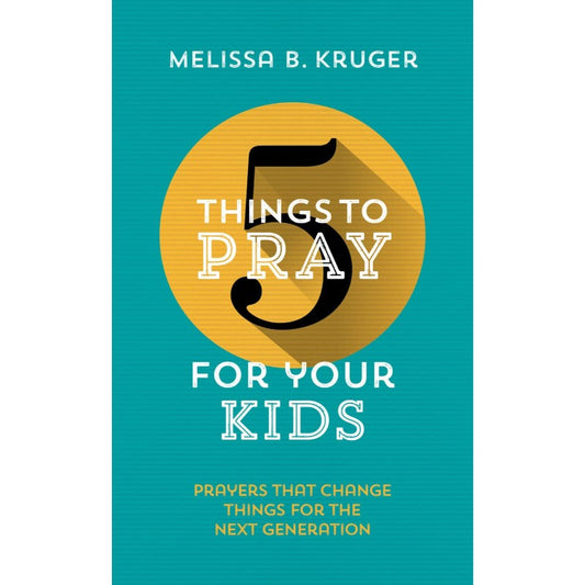 5 Things to Pray for Your Kids, by Melissa B Kruger