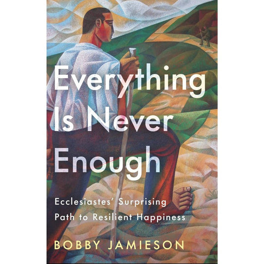 Everything Is Never Enough: Ecclesiastes' Surprising Path to Resilient Happiness, by Bobby Jamieson