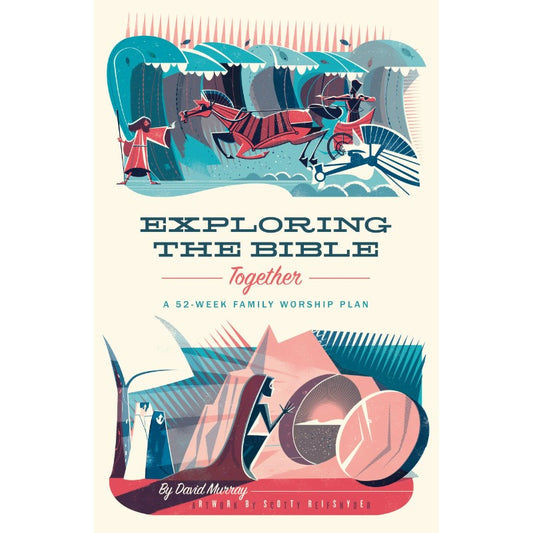 Exploring the Bible Together: A 52-Week Family Worship Plan, by David Murray