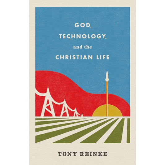 God, Technology, and the Christian Life, by Tony Reinke