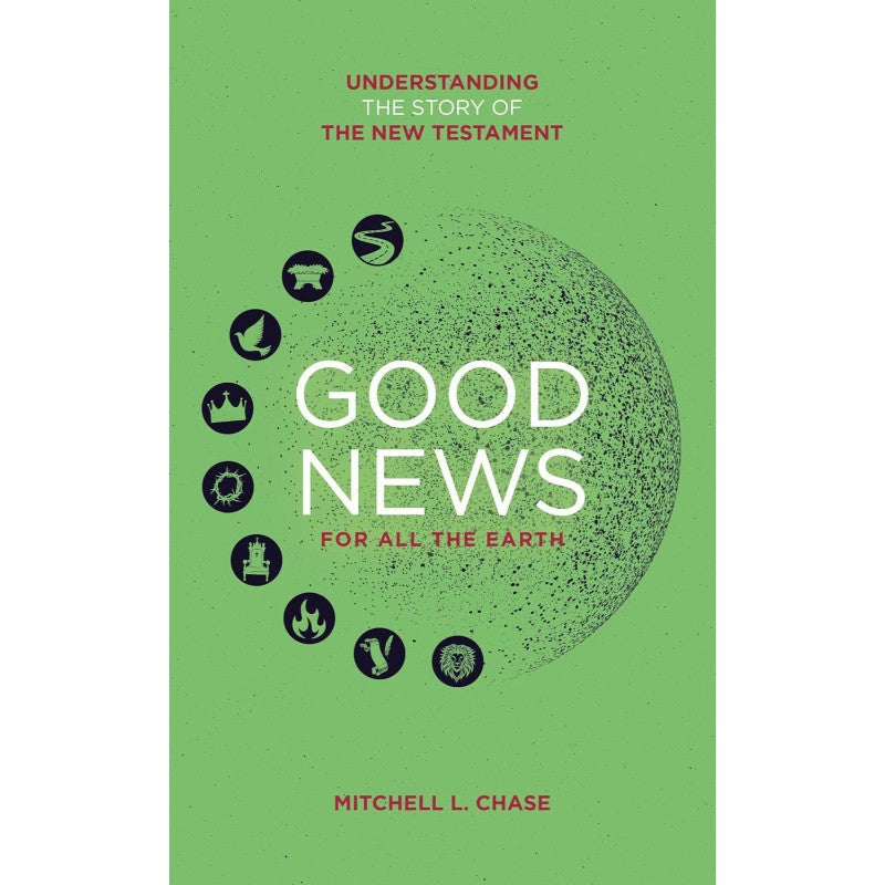 Good News For All The Earth: Understanding the Story of the New Testament, by Mitchell L. Chase