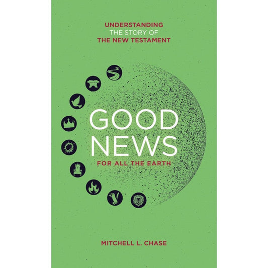 Good News For All The Earth: Understanding the Story of the New Testament, by Mitchell L. Chase