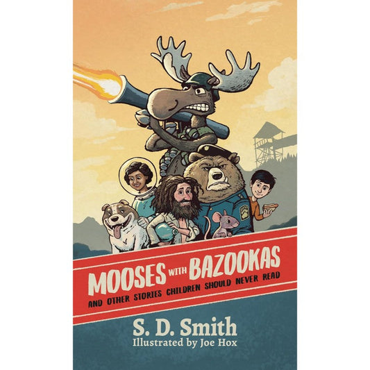Mooses with Bazookas: And Other Stories Children Should Never Read, by S. D. Smith