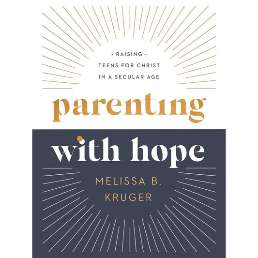 Parenting with Hope: Raising Teens for Christ in a Secular Age, by Melissa B Kruger