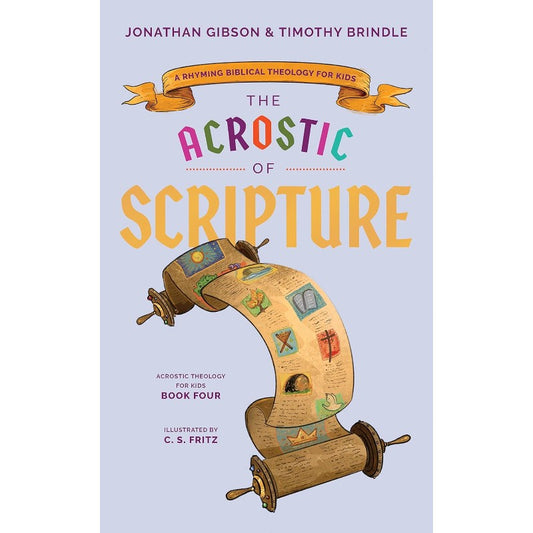 The Acrostic of Scripture: A Rhyming Biblical Theology for Kids, by Jonathan Gibson & Timothy Brindle