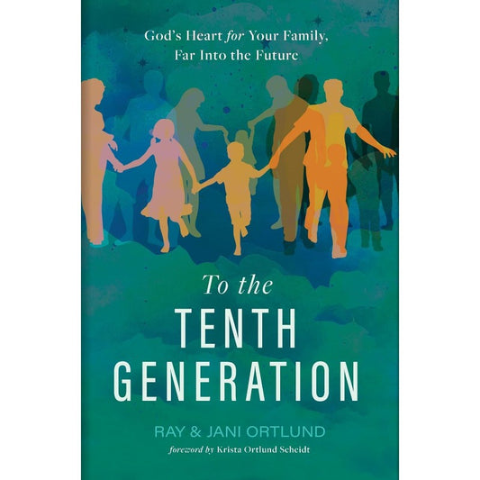 To the Tenth Generation: God's Heart for Your Family, Far Into the Future , by Ray and Jani Ortlund 